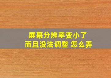 屏幕分辨率变小了 而且没法调整 怎么弄